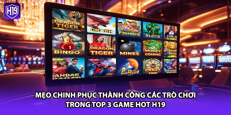 Mẹo chinh phục thành công các trò chơi trong top 3 game hot H19